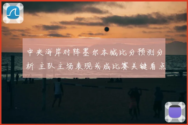 中央海岸对阵墨尔本城比分预测分析 主队主场表现或成比赛关键看点