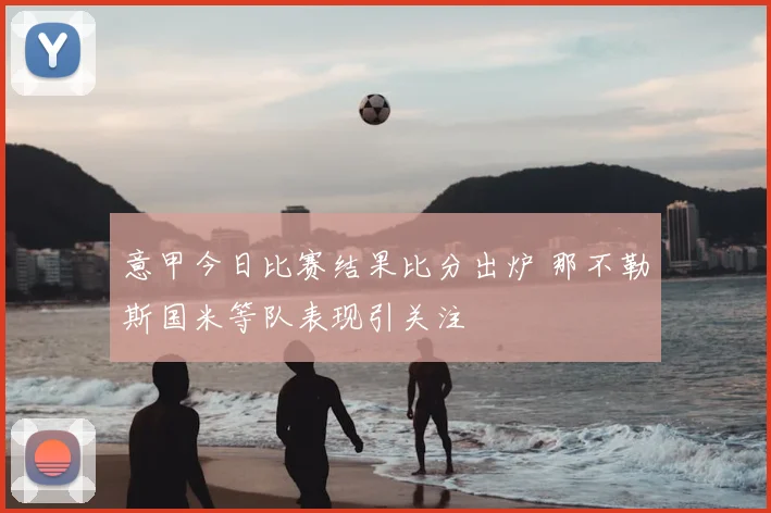意甲今日比赛结果比分出炉 那不勒斯国米等队表现引关注