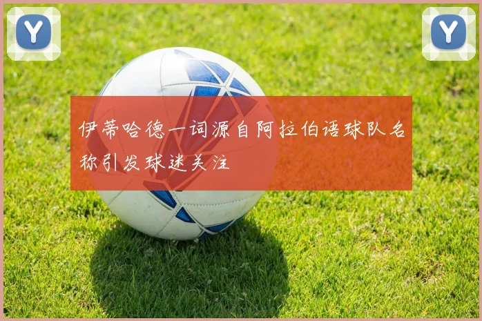 伊蒂哈德一词源自阿拉伯语球队名称引发球迷关注