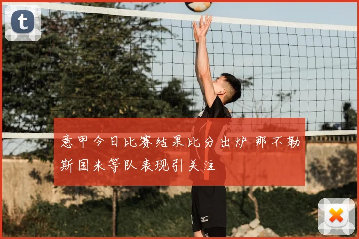 意甲今日比赛结果比分出炉 那不勒斯国米等队表现引关注