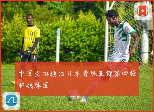 中国女排横扫日本晋级亚锦赛四强将战韩国