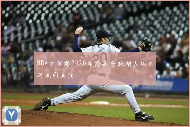 NBA中国赛2020年筹备升级湖人热火对决引关注