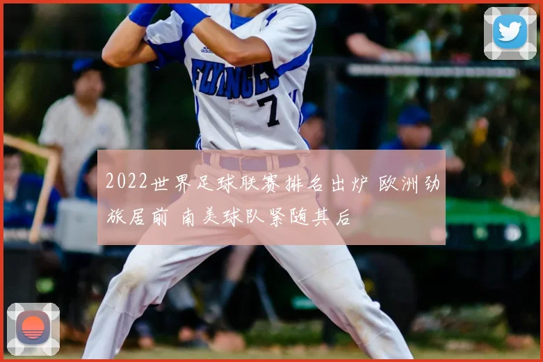 2022世界足球联赛排名出炉 欧洲劲旅居前 南美球队紧随其后
