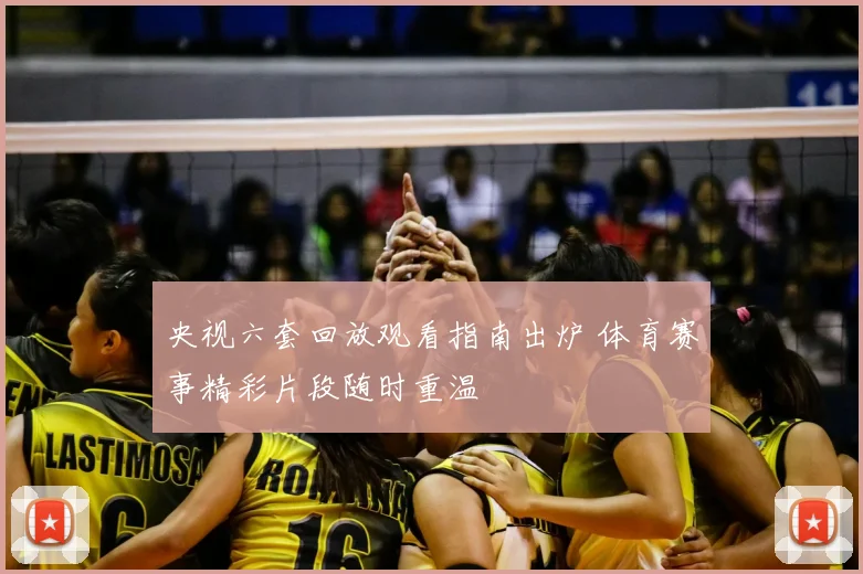 央视六套回放观看指南出炉 体育赛事精彩片段随时重温